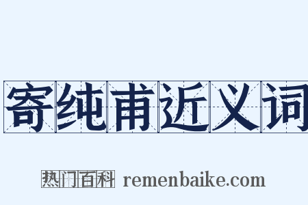 寄纯甫近义词是什么意思的图片
